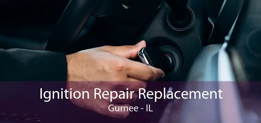 Ignition Repair Replacement Gurnee - IL